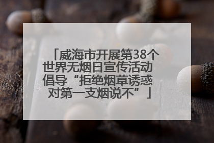 威海市开展第38个世界无烟日宣传活动 倡导“拒绝烟草诱惑 对第一支烟说不”